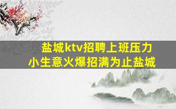 盐城ktv招聘上班压力小生意火爆招满为止盐城