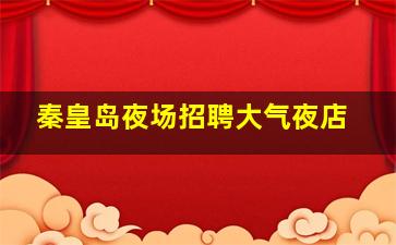 秦皇岛夜场招聘大气夜店